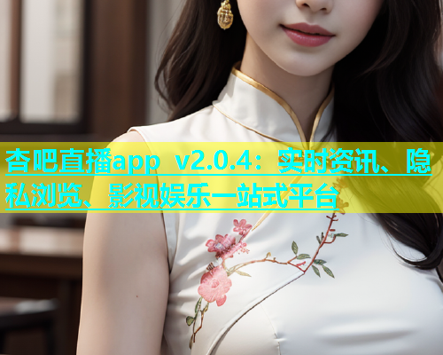 杏吧直播app v2.0.4：实时资讯、隐私浏览、影视娱乐一站式平台  第1张