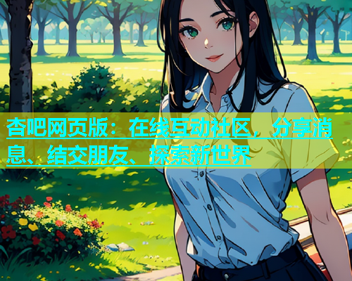 杏吧网页版：在线互动社区，分享消息、结交朋友、探索新世界  第1张
