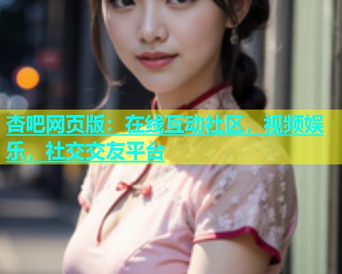 杏吧网页版：在线互动社区，视频娱乐，社交交友平台  第1张