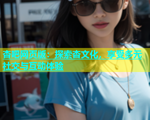 杏吧网页版：探索杏文化，享受多元社交与互动体验  第1张