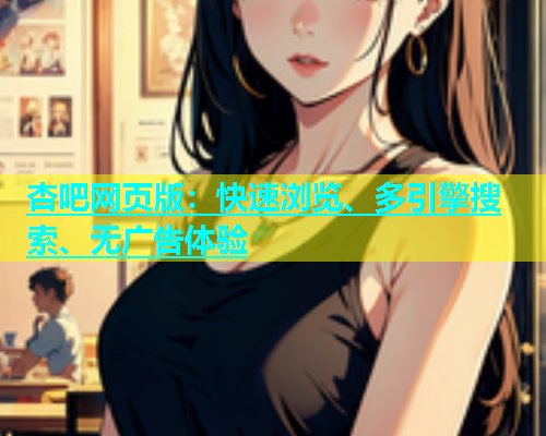 杏吧网页版：快速浏览、多引擎搜索、无广告体验  第1张