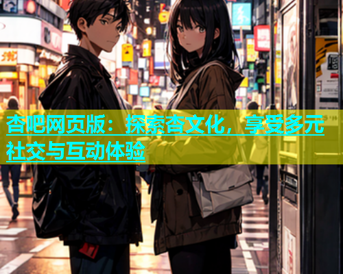 杏吧网页版：探索杏文化，享受多元社交与互动体验  第1张