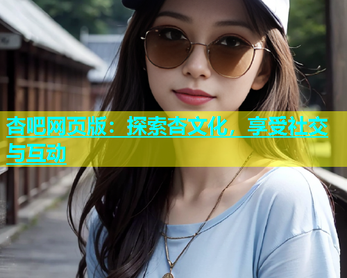 杏吧网页版：探索杏文化，享受社交与互动  第2张