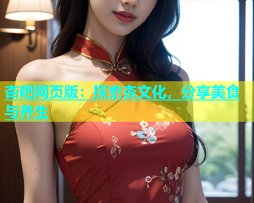 杏吧网页版：探索杏文化，分享美食与养生  第1张
