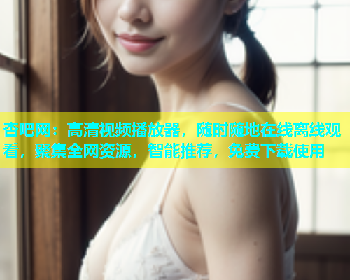 杏吧网：高清视频播放器，随时随地在线离线观看，聚集全网资源，智能推荐，免费下载使用  第1张