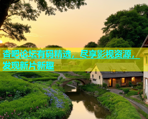 杏吧论坛有码精选，尽享影视资源，发现新片新趣  第1张
