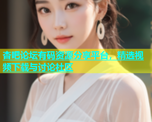 杏吧论坛有码资源分享平台，精选视频下载与讨论社区  第1张