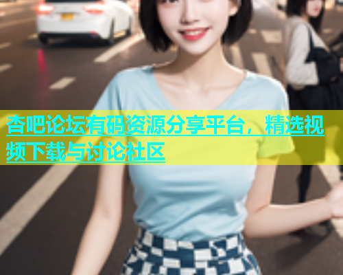 杏吧论坛有码资源分享平台，精选视频下载与讨论社区  第2张
