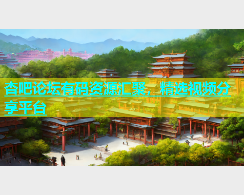 杏吧论坛有码资源汇聚，精选视频分享平台  第2张