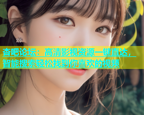 杏吧论坛：高清影视资源一键直达，智能搜索轻松找到你喜欢的视频  第1张
