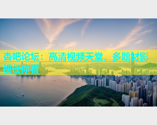 杏吧论坛：高清视频天堂，多题材影视任你看  第1张