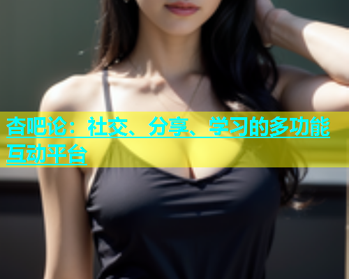 杏吧论：社交、分享、学习的多功能互动平台  第1张