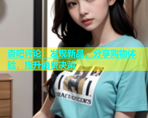 杏吧评论：发现新品，分享购物体验，提升消费决策  第1张