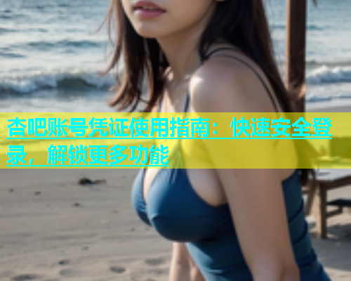 杏吧账号凭证使用指南：快速安全登录，解锁更多功能  第1张