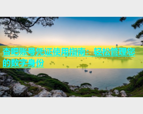 杏吧账号凭证使用指南：轻松管理您的数字身份  第1张