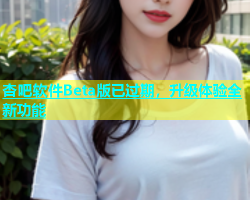 杏吧软件Beta版已过期，升级体验全新功能  第1张