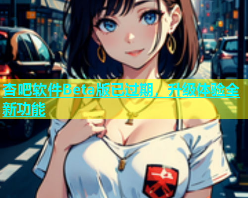 杏吧软件Beta版已过期，升级体验全新功能  第2张