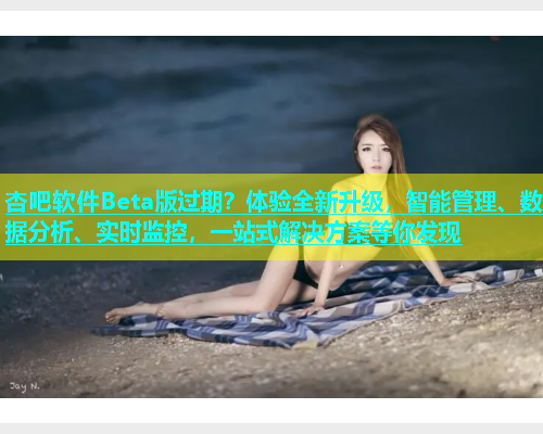 杏吧软件Beta版过期？体验全新升级，智能管理、数据分析、实时监控，一站式解决方案等你发现  第1张