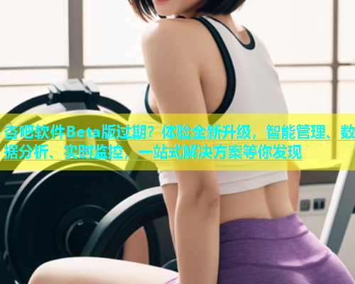 杏吧软件Beta版过期？体验全新升级，智能管理、数据分析、实时监控，一站式解决方案等你发现  第1张