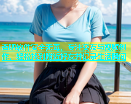 杏吧软件安全无毒，专注交友与视频创作，轻松找到附近好友并记录生活瞬间  第1张