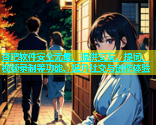杏吧软件安全无毒，提供交友、提词、视频录制等功能，提升社交与创作体验  第1张