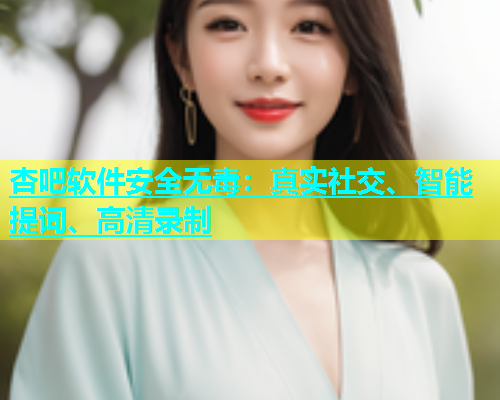 杏吧软件安全无毒：真实社交、智能提词、高清录制  第1张