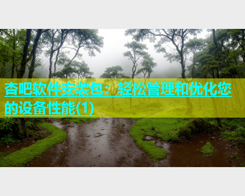 杏吧软件安装包：轻松管理和优化您的设备性能(1)  第1张