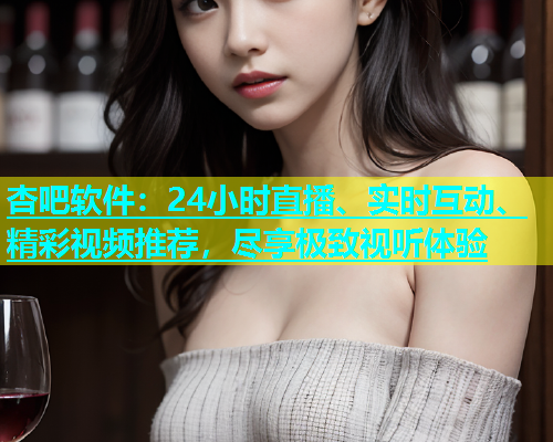 杏吧软件：24小时直播、实时互动、精彩视频推荐，尽享极致视听体验  第1张