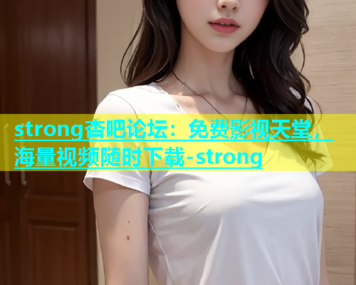 strong杏吧论坛：免费影视天堂，海量视频随时下载-strong  第1张