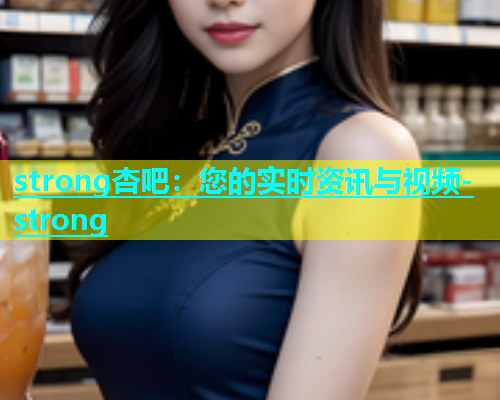 strong杏吧：您的实时资讯与视频-strong  第2张