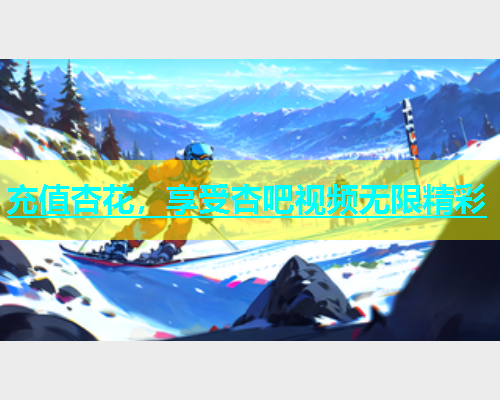 充值杏花，享受杏吧视频无限精彩  第1张