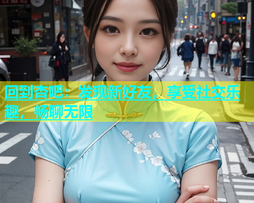 回到杏吧：发现新好友，享受社交乐趣，畅聊无限  第1张