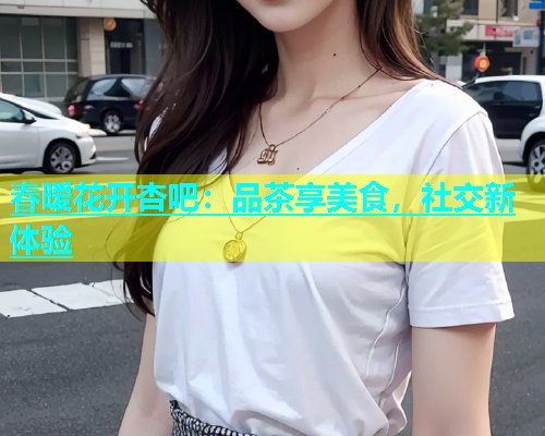 春暧花开杏吧：品茶享美食，社交新体验  第1张