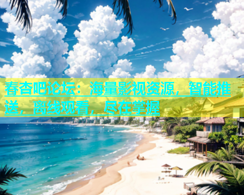 春杏吧论坛：海量影视资源，智能推送，离线观看，尽在掌握  第1张