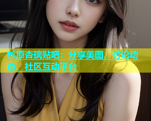 杉原杏璃贴吧：分享美图、讨论动态、社区互动平台  第1张