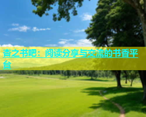 杏之书吧：阅读分享与交流的书香平台  第1张
