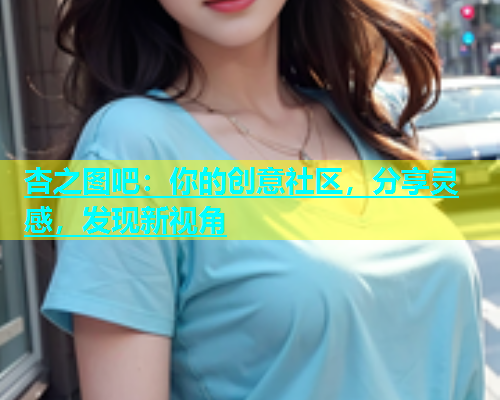 杏之图吧：你的创意社区，分享灵感，发现新视角  第1张