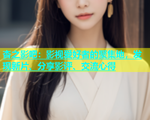 杏之影吧：影视爱好者的聚集地，发现新片、分享影评、交流心得  第2张
