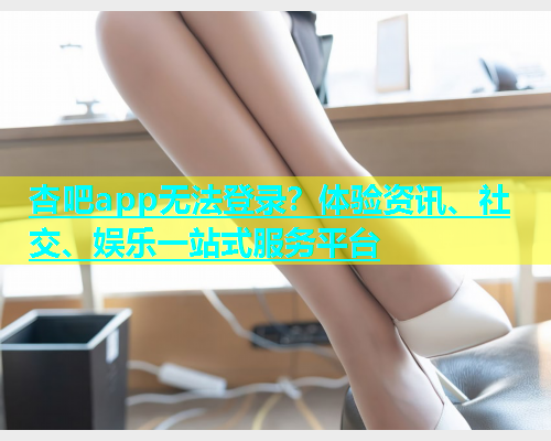 杏吧app无法登录？体验资讯、社交、娱乐一站式服务平台  第1张