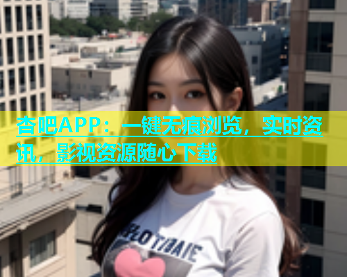 杏吧APP：一键无痕浏览，实时资讯，影视资源随心下载  第1张