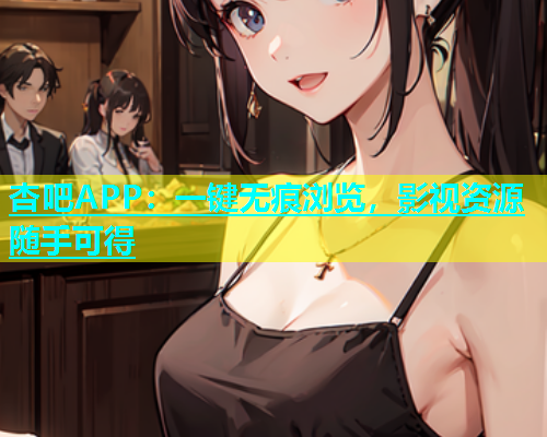 杏吧APP：一键无痕浏览，影视资源随手可得  第1张