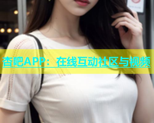 杏吧APP：在线互动社区与视频  第1张