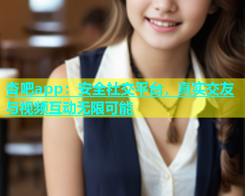 杏吧app：安全社交平台，真实交友与视频互动无限可能  第1张