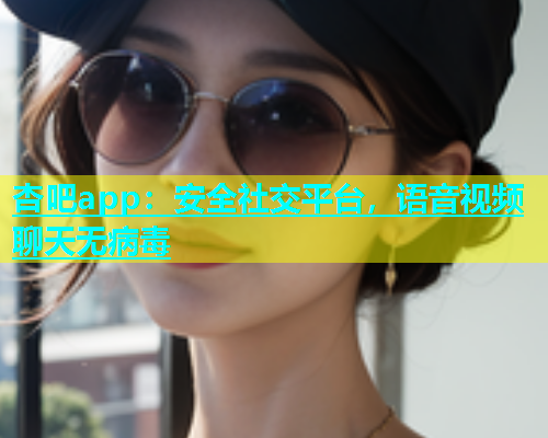 杏吧app：安全社交平台，语音视频聊天无病毒  第1张