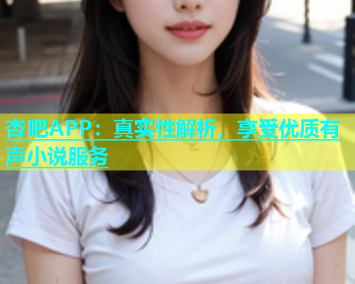 杏吧APP：真实性解析，享受优质有声小说服务  第1张