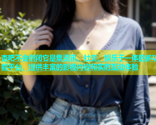 杏吧不会倒闭它是集资讯、社交、娱乐于一体的多功能平台，提供丰富的影视内容和实时互动体验  第1张