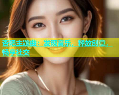 杏吧主题曲：发现音乐，释放创意，畅享社交  第1张