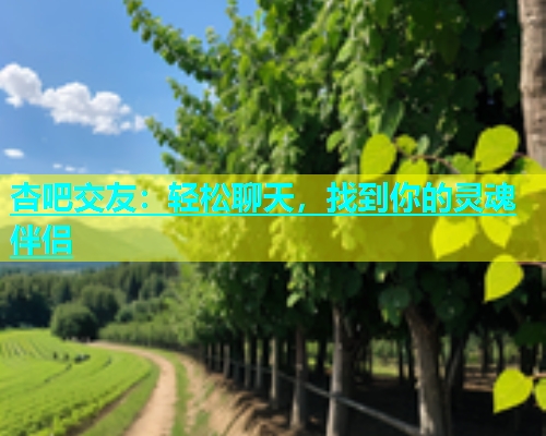 杏吧交友：轻松聊天，找到你的灵魂伴侣  第1张