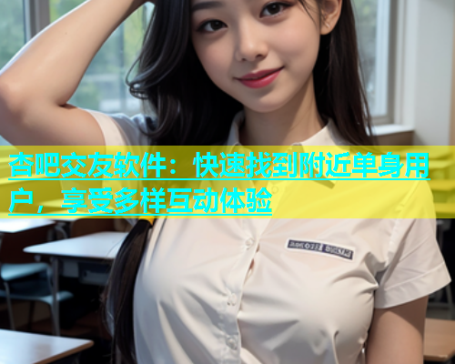 杏吧交友软件：快速找到附近单身用户，享受多样互动体验  第1张
