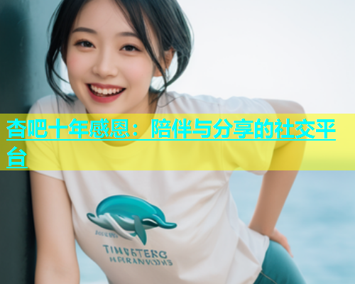 杏吧十年感恩：陪伴与分享的社交平台  第1张